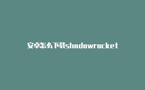 安卓怎么下载shadowrocket