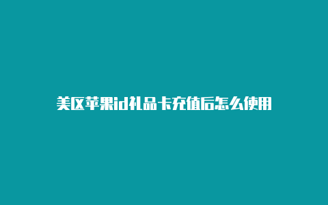 美区苹果id礼品卡充值后怎么使用