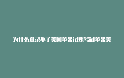 为什么登录不了美国苹果id账号id苹果美国共享