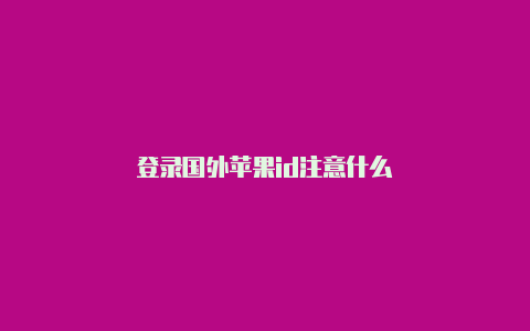 登录国外苹果id注意什么