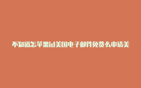 不知道怎苹果id美国电子邮件免费么申请美国苹果id了