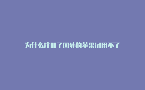 为什么注册了国外的苹果id用不了