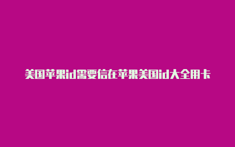 美国苹果id需要信在苹果美国id大全用卡