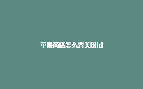 苹果商店怎么弄美国id