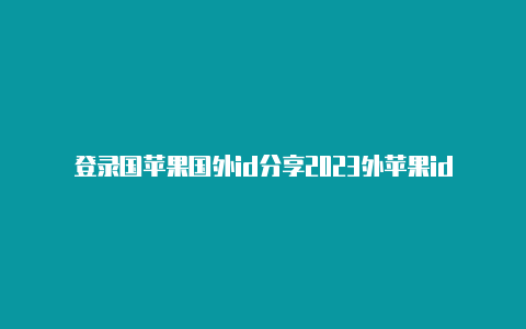 登录国苹果国外id分享2023外苹果id