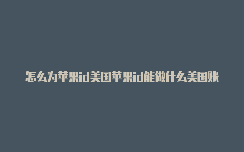 怎么为苹果id美国苹果id能做什么美国账号充值