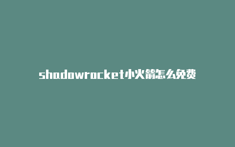 shadowrocket小火箭怎么免费