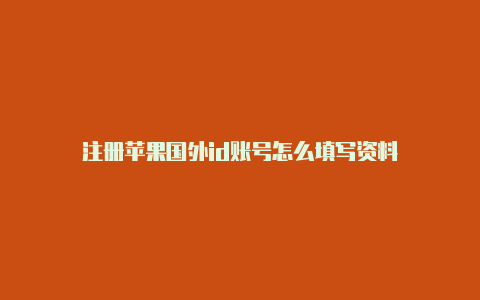 注册苹果国外id账号怎么填写资料