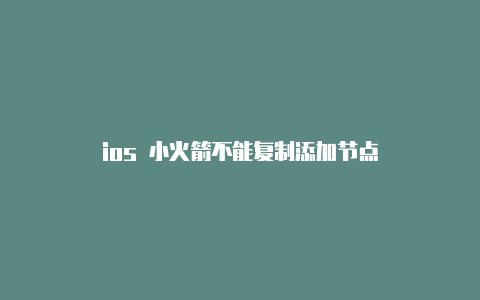 ios 小火箭不能复制添加节点