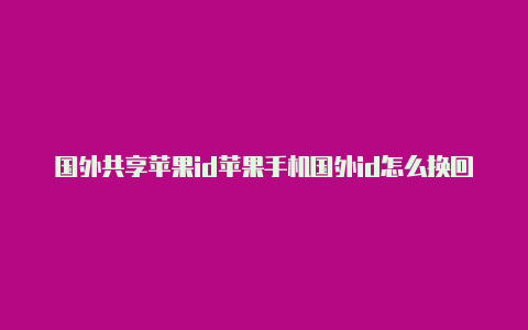 国外共享苹果id苹果手机国外id怎么换回国内