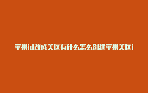 苹果id改成美区有什么怎么创建苹果美区id影响