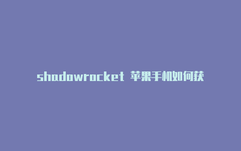 shadowrocket 苹果手机如何获得国外帐号和密码付费节点