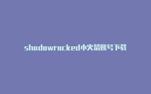 shadowrocked小火箭账号下载