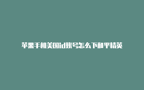 苹果手机美国id账号怎么下和平精英