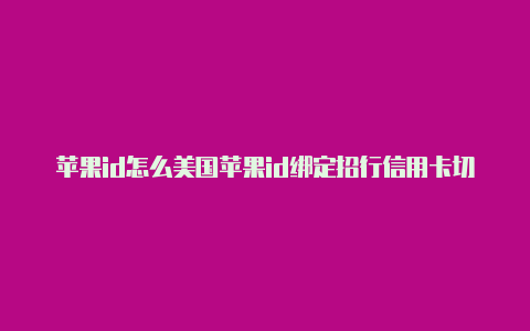 苹果id怎么美国苹果id绑定招行信用卡切换到美国区