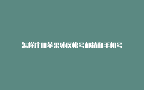 怎样注册苹果外区帐号邮箱和手机号