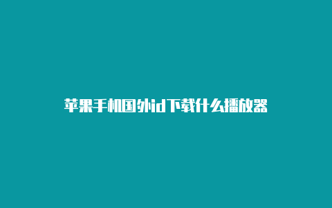 苹果手机国外id下载什么播放器