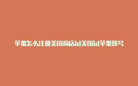 苹果怎么注册美国商店id美国id苹果账号怎么下抖音