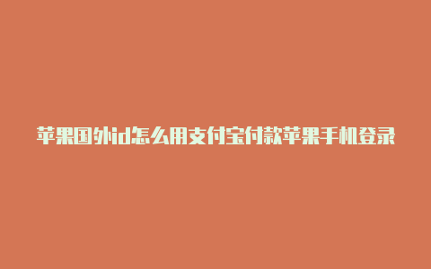 苹果国外id怎么用支付宝付款苹果手机登录国外id怎么登录