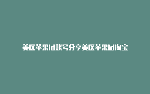 美区苹果id账号分享美区苹果id淘宝