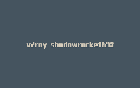 v2ray shadowrocket配置