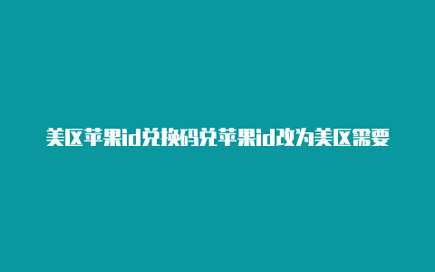 美区苹果id兑换码兑苹果id改为美区需要银行卡换