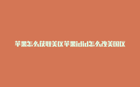 苹果怎么获取美区苹果idid怎么改美国区