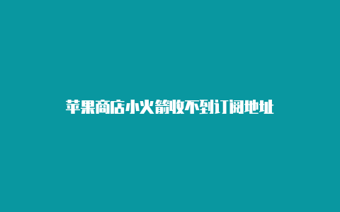 苹果商店小火箭收不到订阅地址