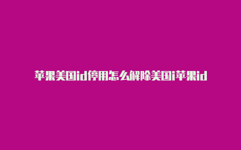 苹果美国id停用怎么解除美国i苹果id