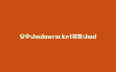 安卓shadowrocket设置shadowrocket怎么添加免费节点