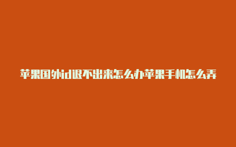 苹果国外id退不出来怎么办苹果手机怎么弄国外id