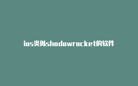 ios类似shadowrocket的软件随时更新-shadowrocket美国i