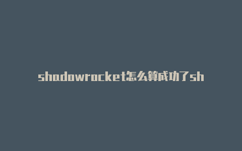 shadowrocket怎么算成功了shadowrocket配置二维码