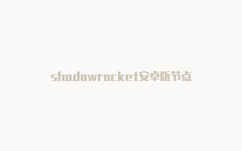 shadowrocket安卓版节点