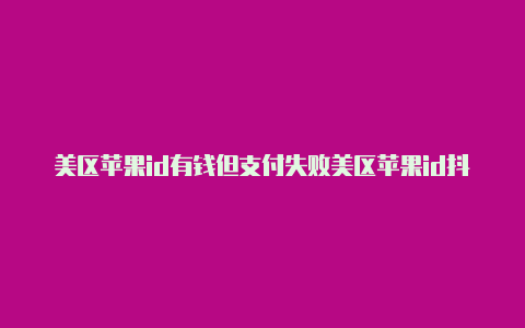 美区苹果id有钱但支付失败美区苹果id抖音抖音