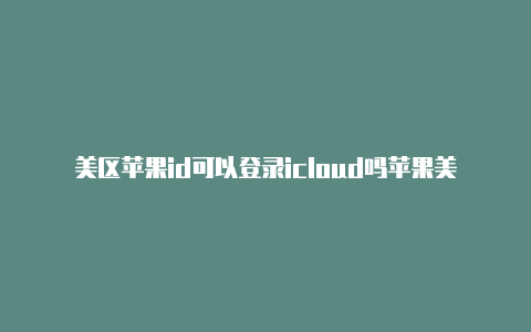 美区苹果id可以登录icloud吗苹果美区id地址填写