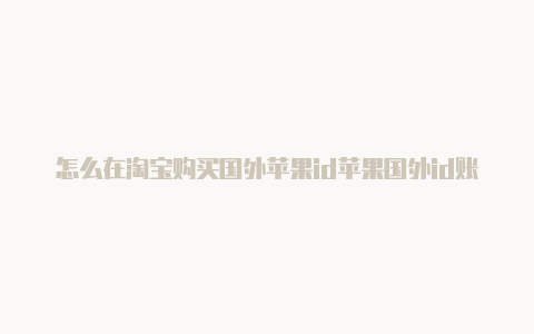 怎么在淘宝购买国外苹果id苹果国外id账号密码购买