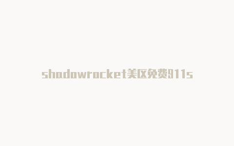 shadowrocket美区免费911s5 shadowrocket