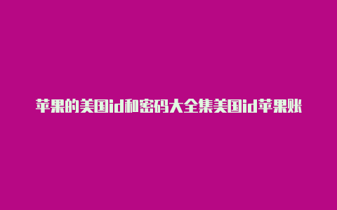 苹果的美国id和密码大全集美国id苹果账号格式