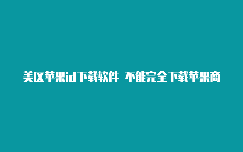 美区苹果id下载软件 不能完全下载苹果商店美区id共享