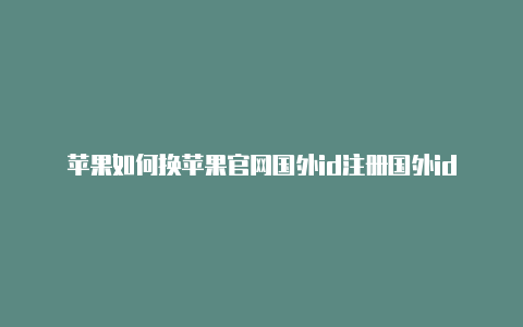 苹果如何换苹果官网国外id注册国外id