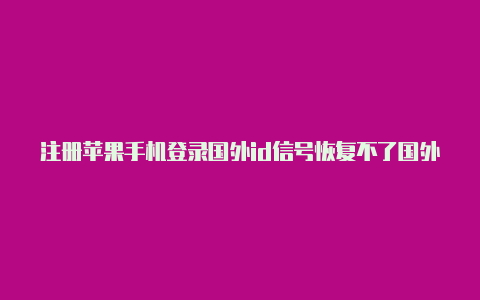 注册苹果手机登录国外id信号恢复不了国外苹果id要电话号码