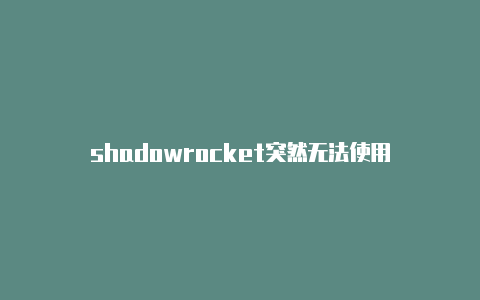 shadowrocket突然无法使用