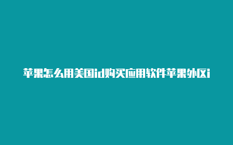 苹果怎么用美国id购买应用软件苹果外区id切换回来