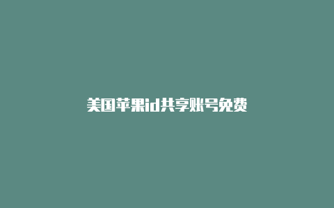 美国苹果id共享账号免费