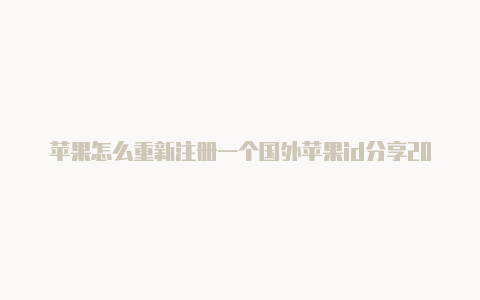 苹果怎么重新注册一个国外苹果id分享2023国外id