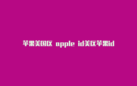 苹果美国区 apple id美区苹果id要手机号码