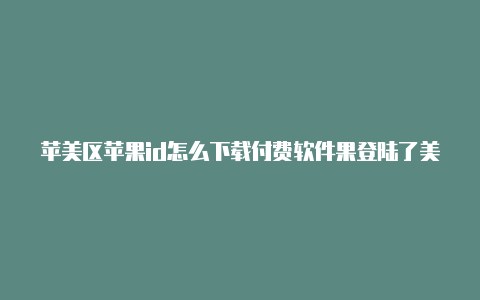 苹美区苹果id怎么下载付费软件果登陆了美国id怎