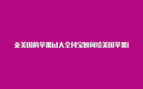 支美国的苹果id大全付宝如何给美国苹果id充值