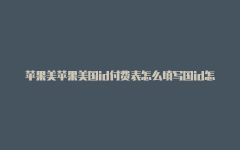 苹果美苹果美国id付费表怎么填写国id怎么充钱